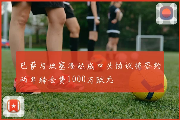 巴萨与坎塞洛达成口头协议将签约两年转会费1000万欧元