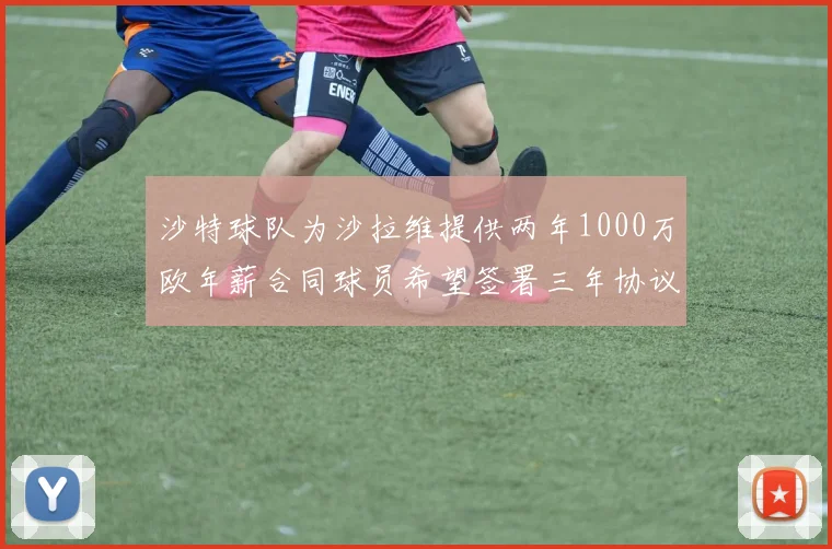 沙特球队为沙拉维提供两年1000万欧年薪合同球员希望签署三年协议